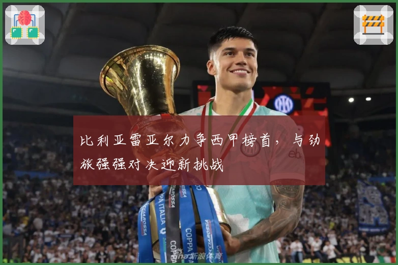 比利亚雷亚尔力争西甲榜首，与劲旅强强对决迎新挑战