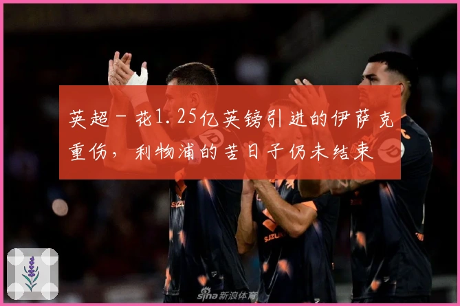 英超 - 花1.25亿英镑引进的伊萨克重伤，利物浦的苦日子仍未结束