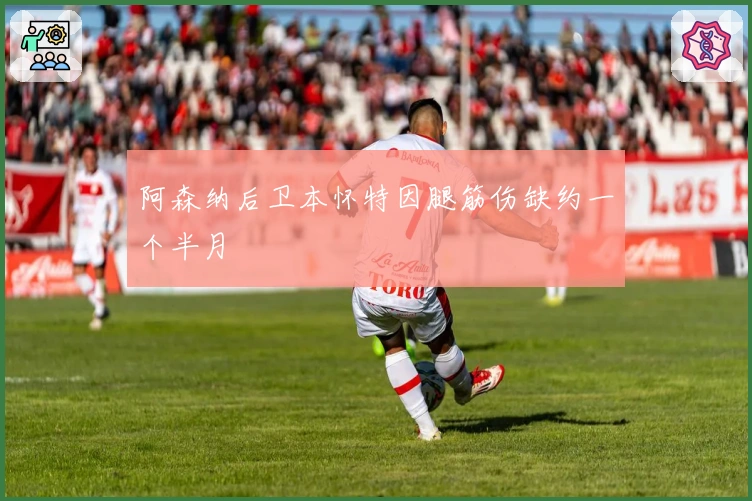 阿森纳后卫本怀特因腿筋伤缺约一个半月