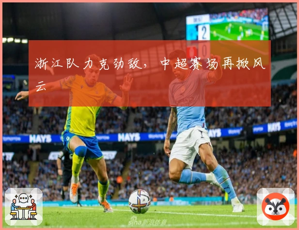 浙江队力克劲敌，中超赛场再掀风云