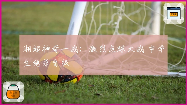 湘超神奇一战：激烈点球大战 中学生绝杀晋级