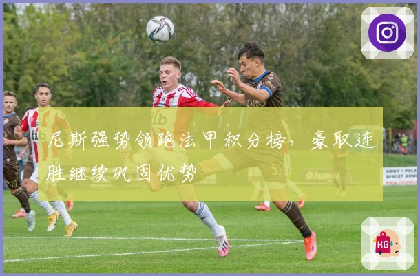 尼斯强势领跑法甲积分榜，豪取连胜继续巩固优势