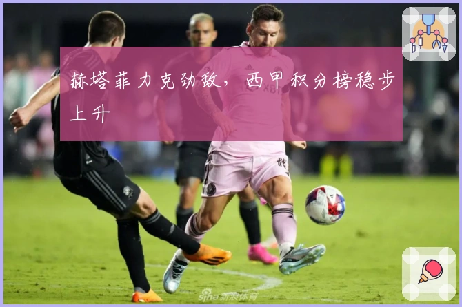 赫塔菲力克劲敌，西甲积分榜稳步上升