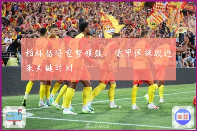 柏林赫塔重整旗鼓，德甲保级战迎来关键时刻