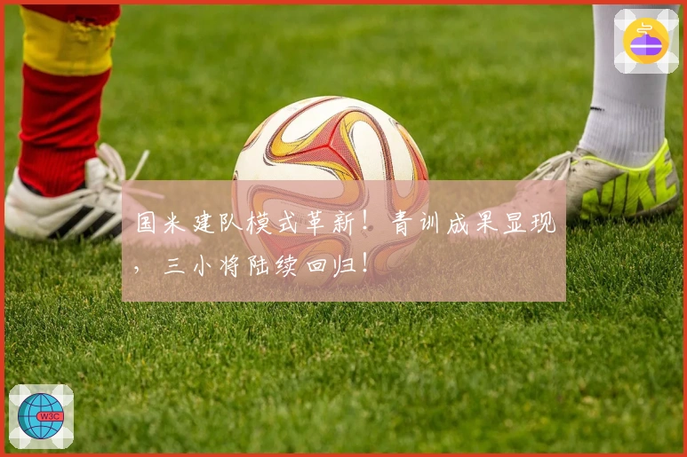 国米建队模式革新！青训成果显现，三小将陆续回归！