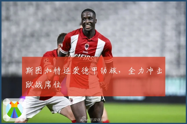 斯图加特逆袭德甲劲旅，全力冲击欧战席位