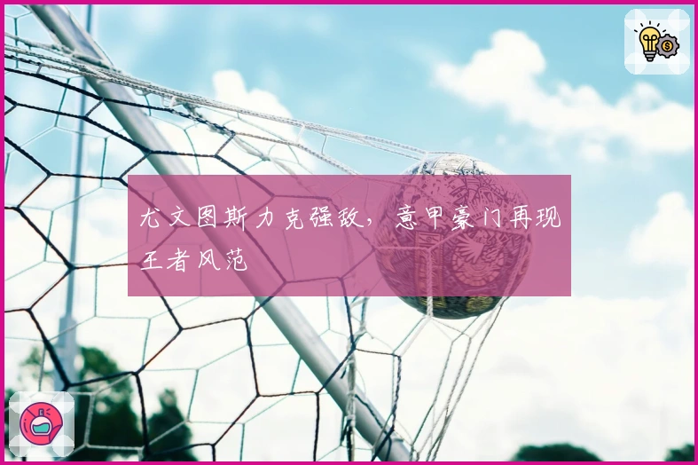 尤文图斯力克强敌，意甲豪门再现王者风范